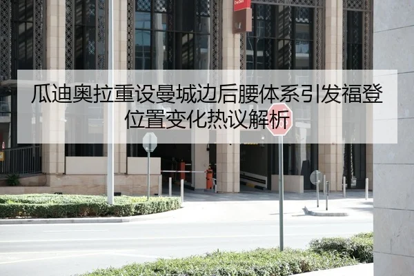 瓜迪奥拉重设曼城边后腰体系引发福登位置变化热议解析（Kaiyun Sports）