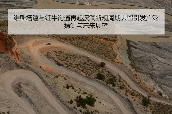 维斯塔潘与红牛沟通再起波澜新规周期去留引发广泛猜测与未来展望