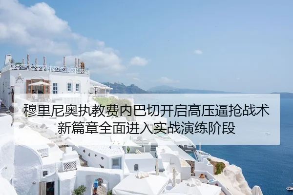 穆里尼奥执教费内巴切开启高压逼抢战术新篇章全面进入实战演练阶段 - Kaiyun Sports