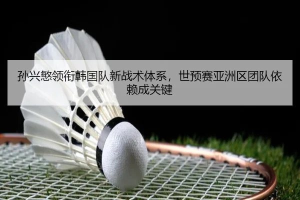 sun-xing-min-ling-xian-han-guo-dui-xin-zhan-shu-ti-xi-shi-yu-sai-ya-zhou-qu-tuan-dui-yi-lai-cheng-guan-jian-2-671.jpg