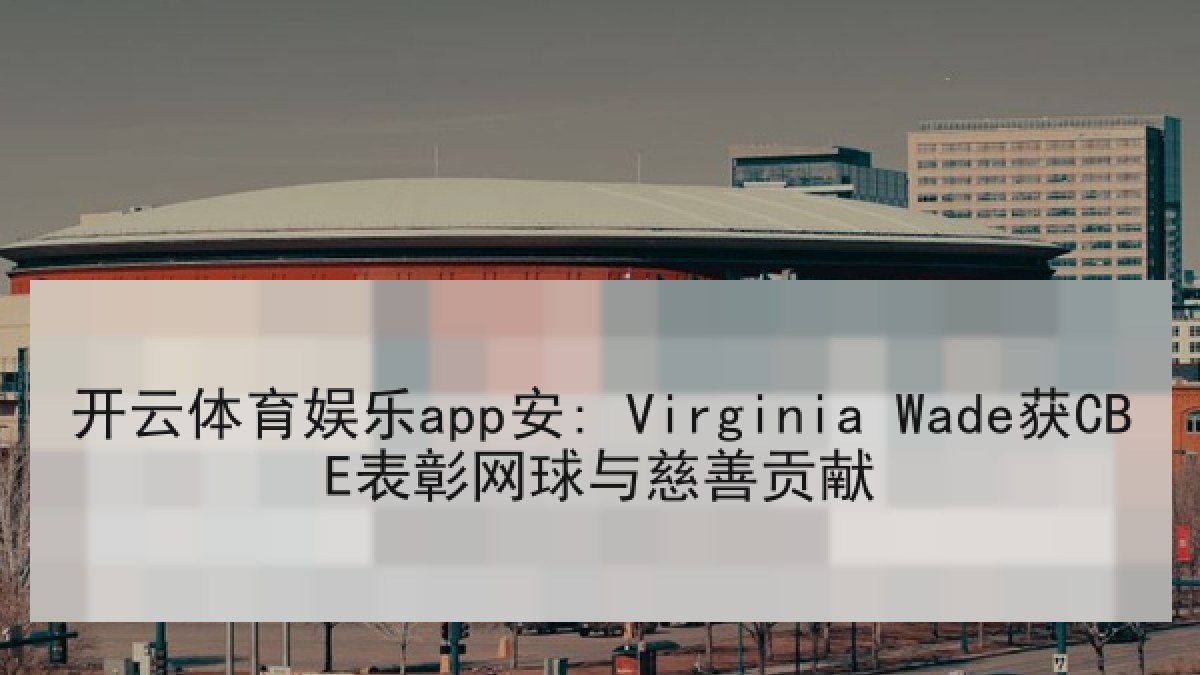 开云体育娱乐app安: Virginia Wade获CBE表彰网球与慈善贡献