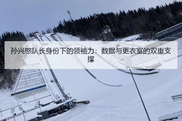 孙兴慜队长身份下的领袖力：数据与更衣室的双重支撑