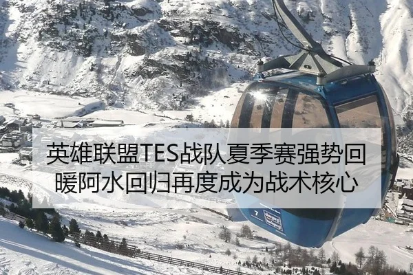 英雄联盟TES战队夏季赛强势回暖阿水回归再度成为战术核心