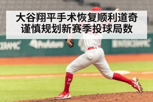 大谷翔平手术恢复顺利道奇谨慎规划新赛季投球局数