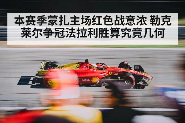 本赛季蒙扎主场红色战意浓 勒克莱尔争冠法拉利胜算究竟几何