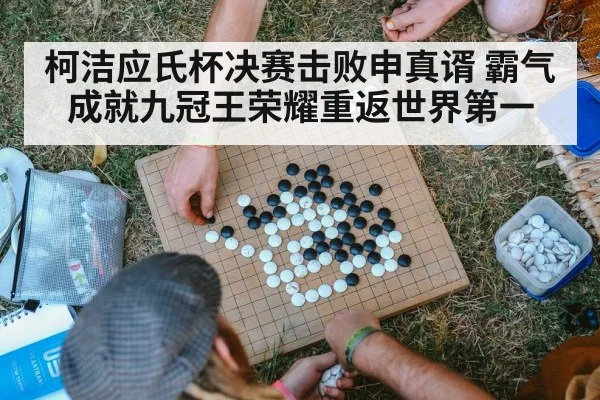 柯洁应氏杯决赛击败申真谞 霸气成就九冠王荣耀重返世界第一