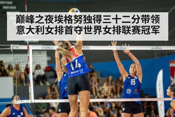 巅峰之夜埃格努独得三十二分带领意大利女排首夺世界女排联赛冠军